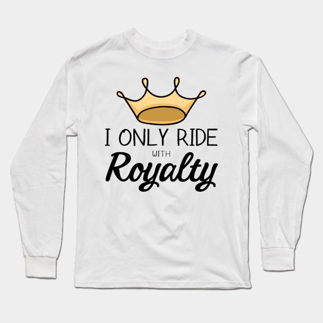 I Only Ride With Royalty Long Sleeve T-Shirt by gillys